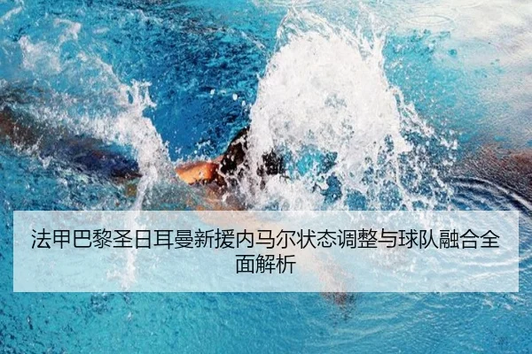 法甲巴黎圣日耳曼新援内马尔状态调整与球队融合全面解析 - HTH SPORTS