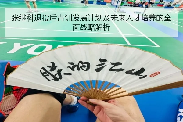张继科退役后青训发展计划及未来人才培养的全面战略解析 - HTH SPORTS